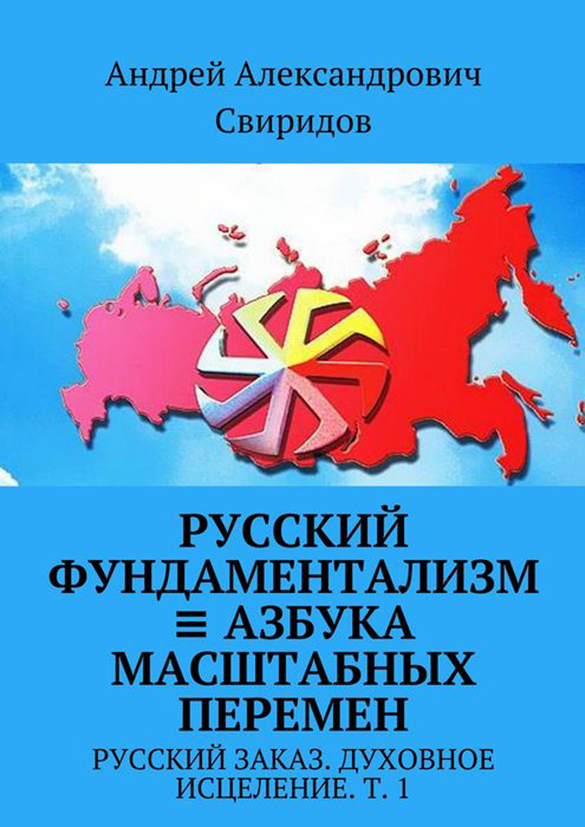 Русский фундаментализм ≡ Азбука масштабных перемен. Русский заказ. Духовное исцеление. Том 1