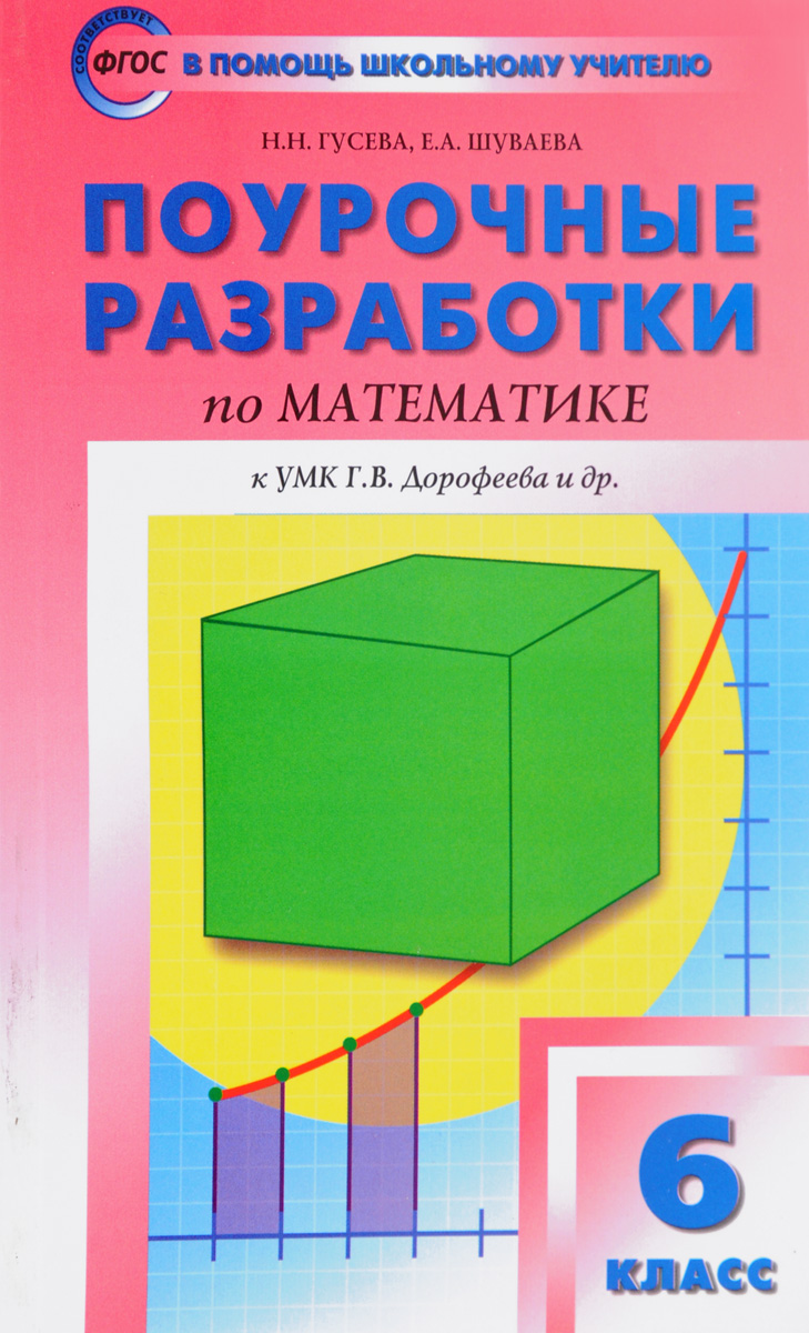 Н. Н. Гусева, Е. А. Шуваева Математика. 6 класс. Поурочные разработки к УМК Г. В. Дорофеева и др. Н. Н. Гусева, Е. А. Шуваева Математика. 6 класс. Поурочные разработки к УМК Г. В. Дорофеева и др.