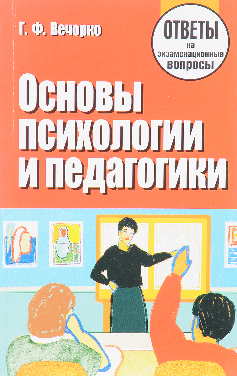 Г. Ф. Вечорко Основы психологии и педагогики. Ответы на экзаменационные вопросы Г. Ф. Вечорко Основы психологии и педагогики. Ответы на экзаменационные вопросы