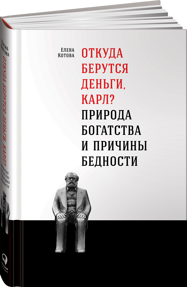 Елена Котова Откуда берутся деньги, Карл? Природа богатства и причины бедности Елена Котова Откуда берутся деньги, Карл? Природа богатства и причины бедности