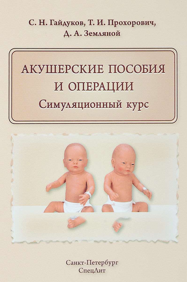 С. Н. Гайдуков, Т. И. Прохорович, Д. А. Земляной Акушерские пособия и операции. Симуляционный курс. Учебное пособие С. Н. Гайдуков, Т. И. Прохорович, Д. А. Земляной Акушерские пособия и операции. Симуляционный курс. Учебное пособие