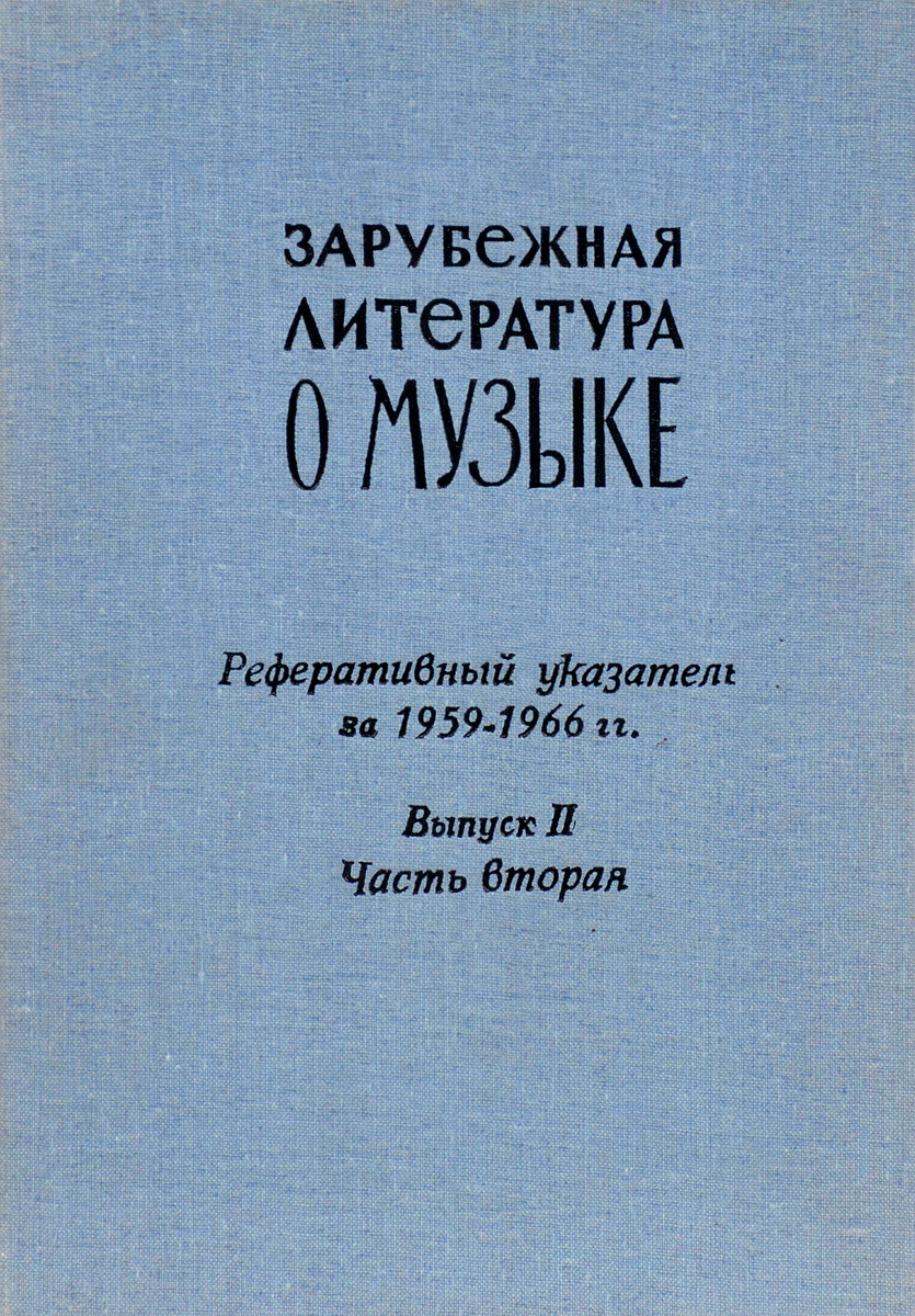 Вулых И.П., Жданова Т.А., Озеров В.Ю.и т.д. Зарубежная литература о музыке. Реферативный указатель за 1959-1966 гг. Выпуск II Часть вторая Вулых И.П., Жданова Т.А., Озеров В.Ю.и т.д. Зарубежная литература о музыке. Реферативный указатель за 1959-1966 гг. Выпуск II Часть вторая