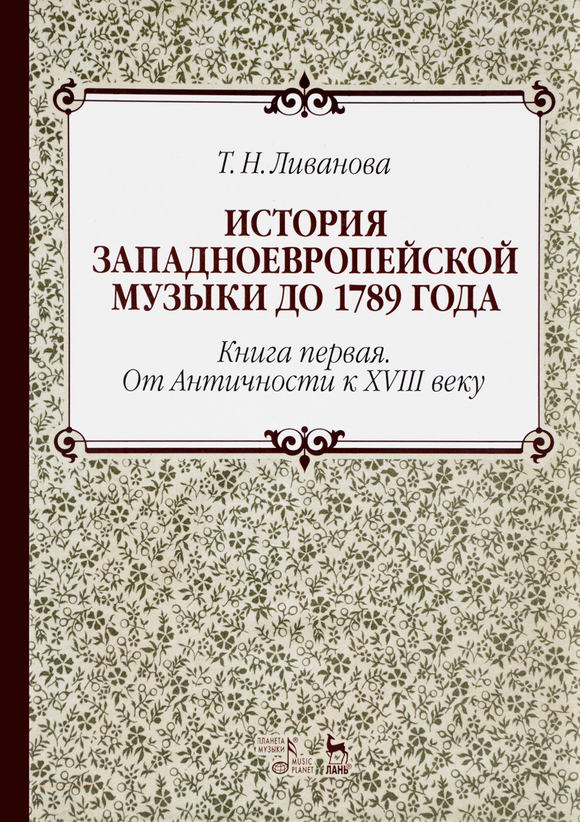 Т. Н. Ливанова История западноевропейской музыки до 1789 года. Книга 1. От Античности к XVIII в. Учебное пособие Т. Н. Ливанова История западноевропейской музыки до 1789 года. Книга 1. От Античности к XVIII в. Учебное пособие