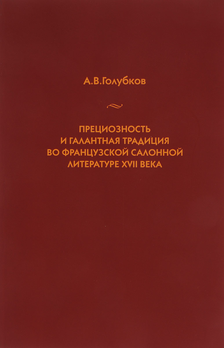 Прециозность и галантная традиция во французской салонной литературе XVII века | Голубков А. В.
