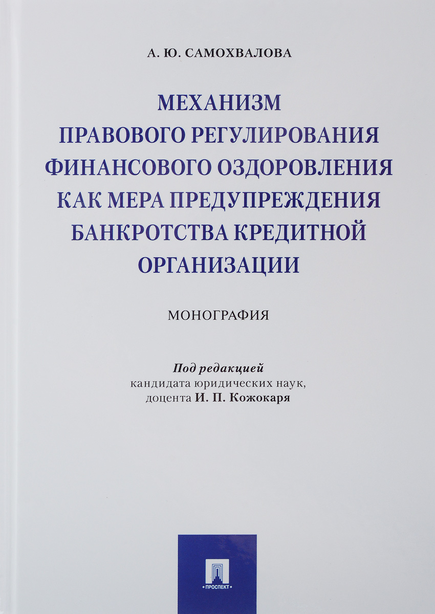 Механизм правового регулирования финансового оздоровления как мера предупреждения банкротства кредитной организации. Монография | Самохвалова Анна Юрьевна Анна Юрьевна