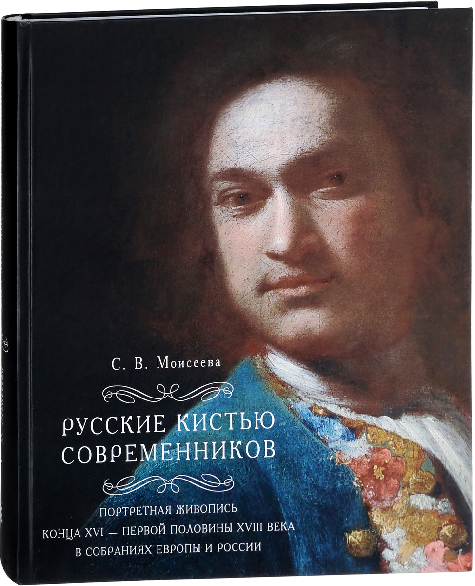 Русские кистью современников. Портретная живопись конца XVI - первой половины XVIII века в собраниях Европы и России | Моисеева Светлана Владимировна