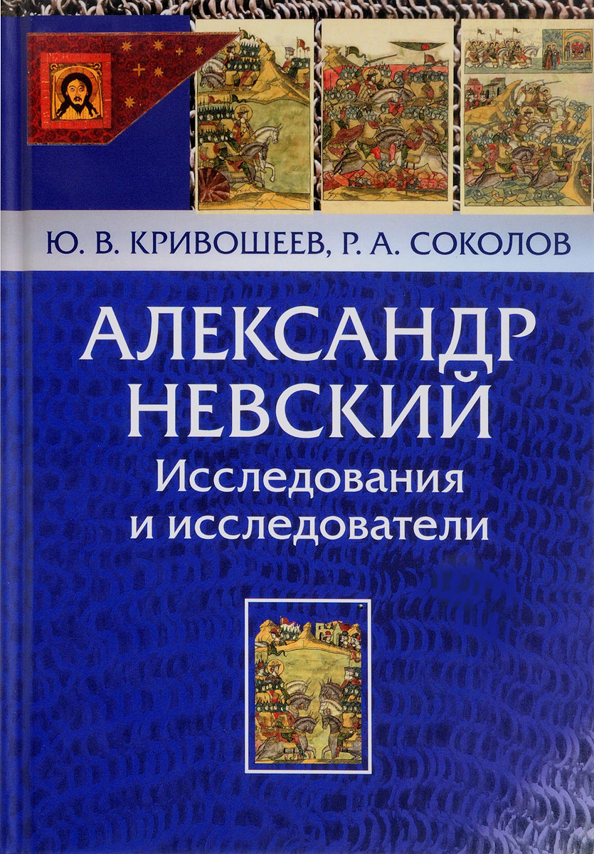 Александр Невский. Исследования и исследователи | Соколов Роман Александрович, Кривошеев Юрий Владимирович