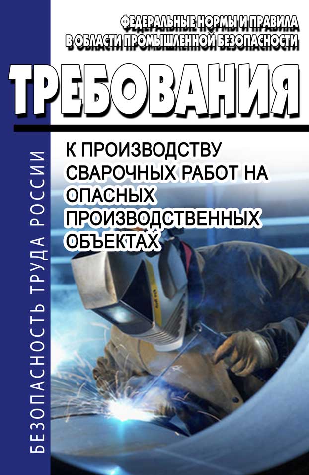 Правила промышленной безопасности оборудования. Сварочные работы на опасных производственных объектах. Требования к производству сварочных работ. Требования к сварке на опо. Производство сварочных работ на опасных производственных объектах.