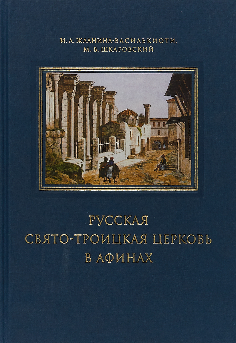 Русская Свято-Троицкая церковь в Афинах. Прошлое и настоящее | Шкаровский Михаил Витальевич, Жалнина-Василькиоти Ирина Леонидовна