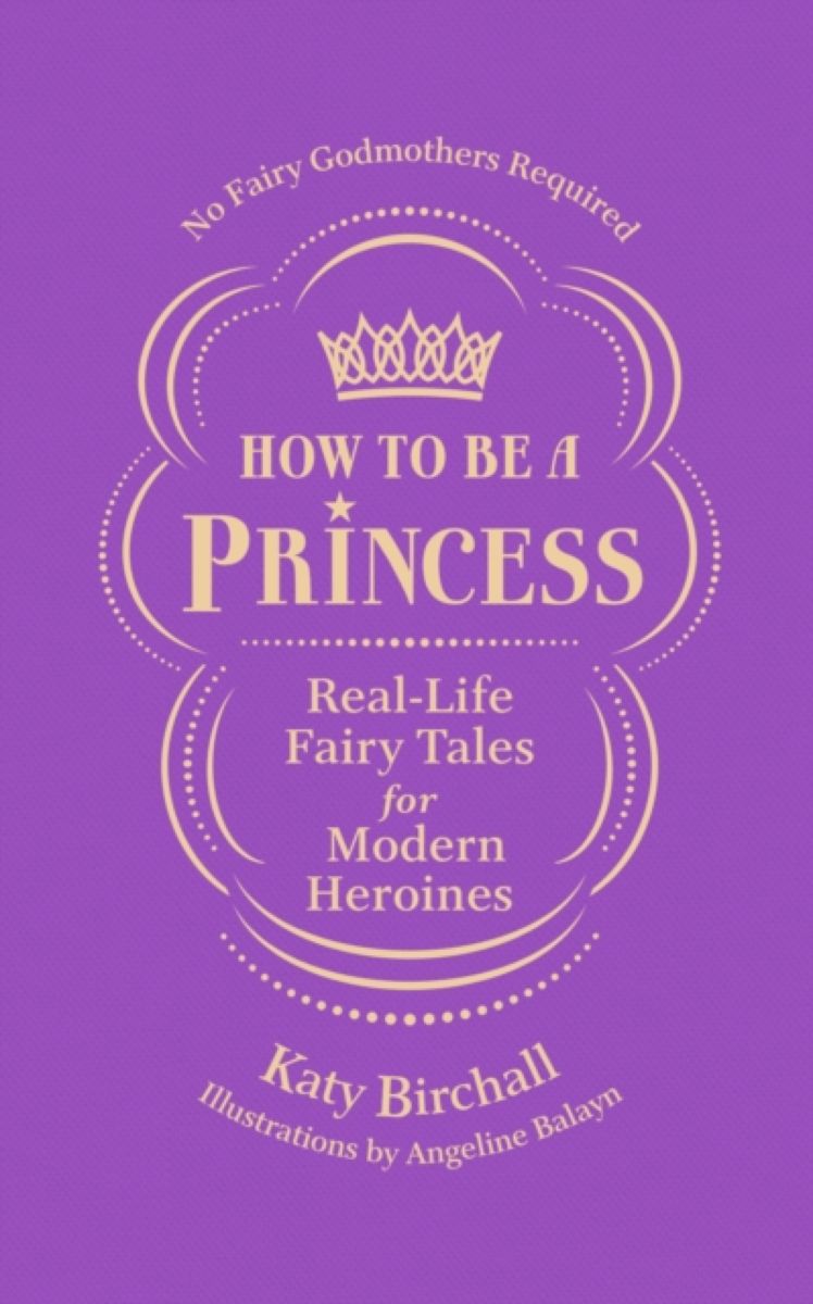 фото How to Be a Princess: Real-Life Fairy Tales for Modern Heroines Ebury press