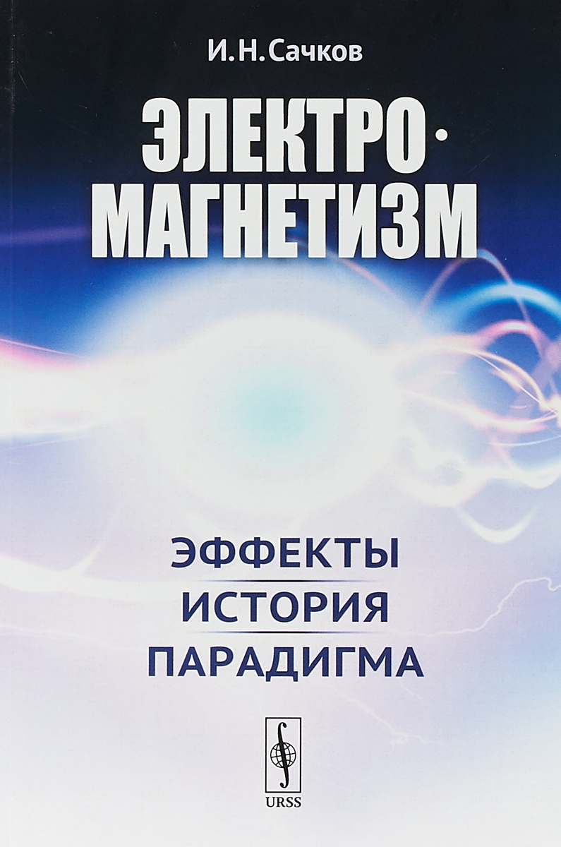 Электромагнетизм. Эффекты, история, парадигма | Сачков Игорь Николаевич