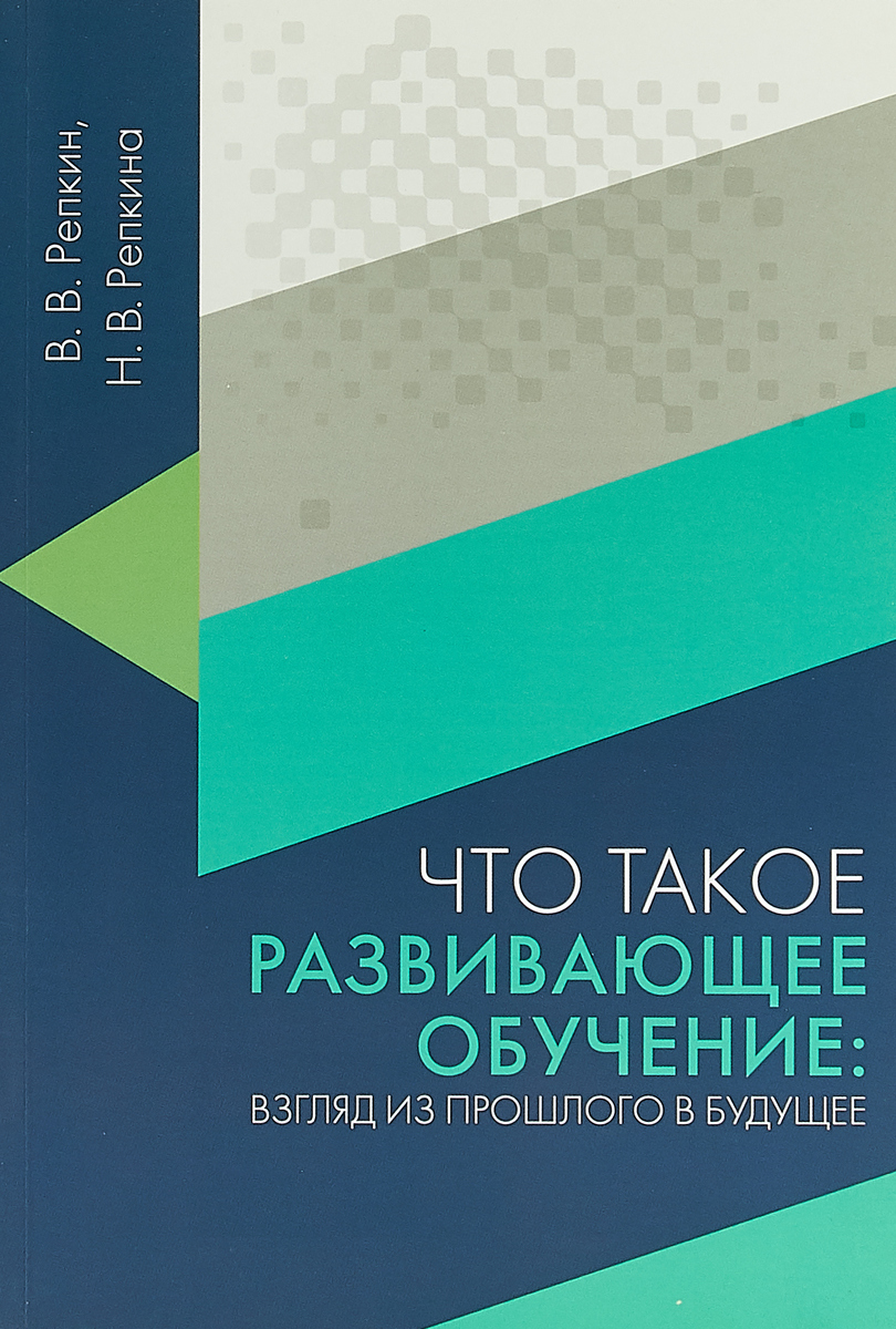 В. В. Репкин, Н. В. Репкина Что такое развивающее обучение. Взгляд из прошлого в будущее В. В. Репкин, Н. В. Репкина Что такое развивающее обучение. Взгляд из прошлого в будущее