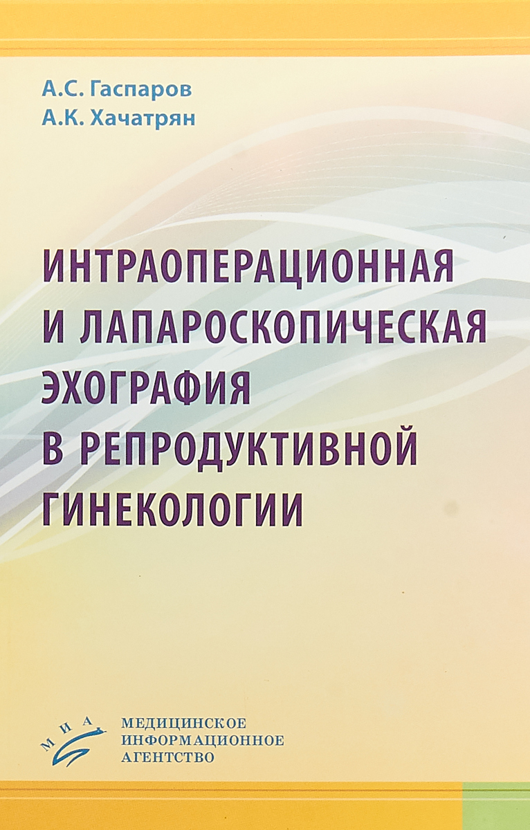 Интраоперационная и лапароскопическая эхография в репродуктивной гинекологии. Практическое пособие | Гаспаров Александр Сергеевич, Хачатрян Артур Коляевич