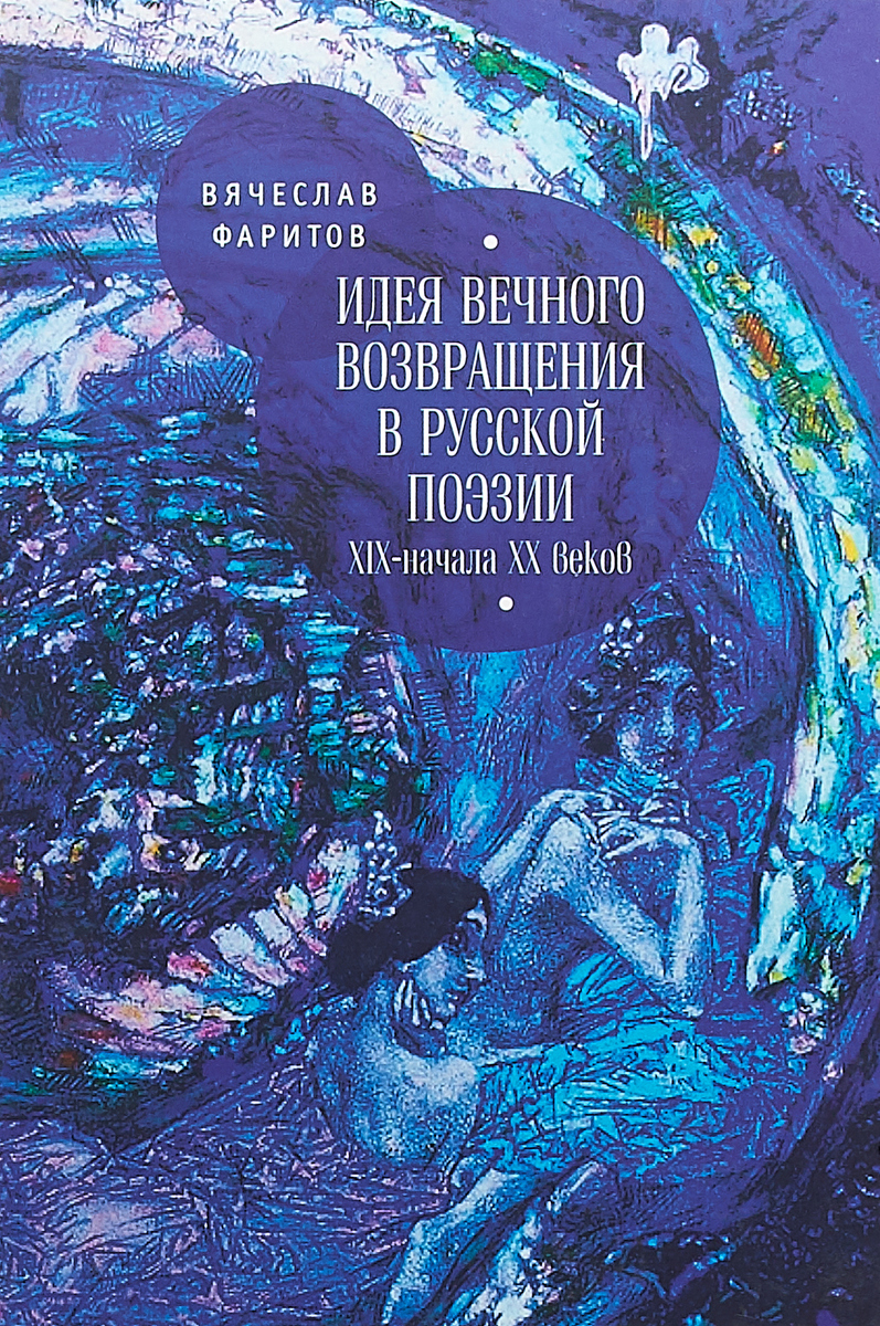 Вячеслав Фаритов Идея вечного возвращения в русской поэзии XIX – начала XX веков. Монография Вячеслав Фаритов Идея вечного возвращения в русской поэзии XIX – начала XX веков. Монография