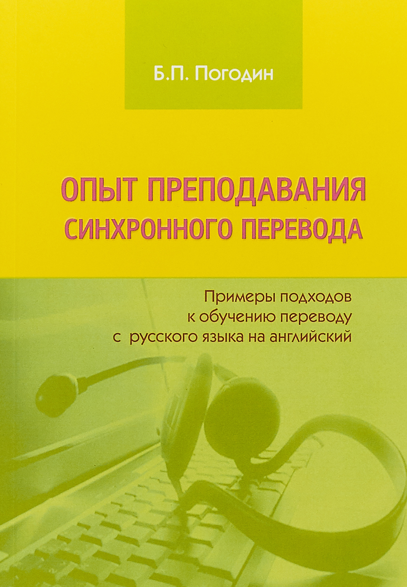 Опыт преподавания синхронного перевода. Примеры подходов к обучению переводу с русского языка на английский | Погодин Борис Петрович