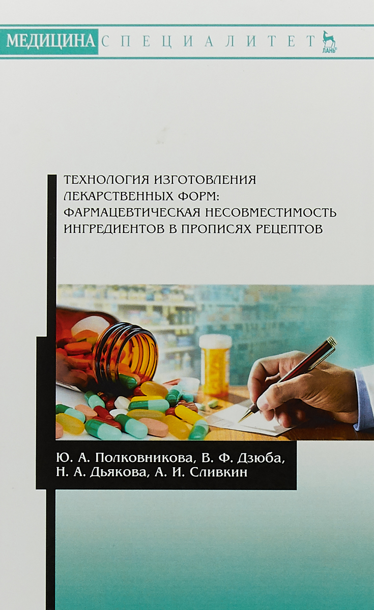 Ю. А. Полковникова, В. Ф. Дзюба, Н. А. Дьякова, А. И. Сливкин Технология изготовления лекарственных форм. Фармацевтическая несовместимость ингредиентов в прописях рецептов. Учебное пособие