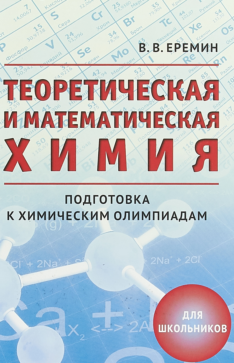 Теоретическая и математическая химия для школьников. Подготовка к  химическим олимпиадам | Еремин Владимир Владимирович - купить с доставкой  по выгодным ценам в интернет-магазине OZON (260701621)