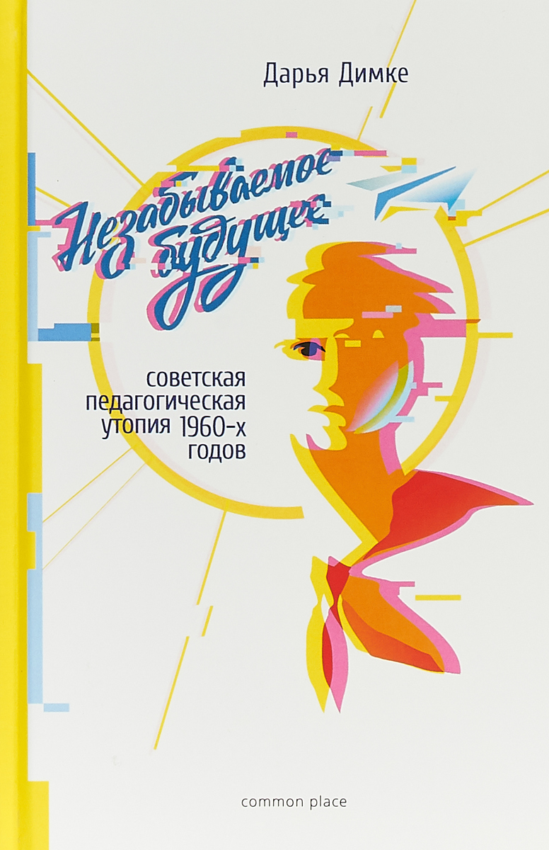 Незабываемое будущее. Советская педагогическая утопия 1960-х годов | Димке Дарья