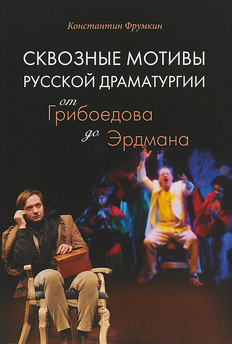 Сквозные мотивы русской драматургии. От Грибоедова до Эрдмана | Фрумкин Константин Григорьевич