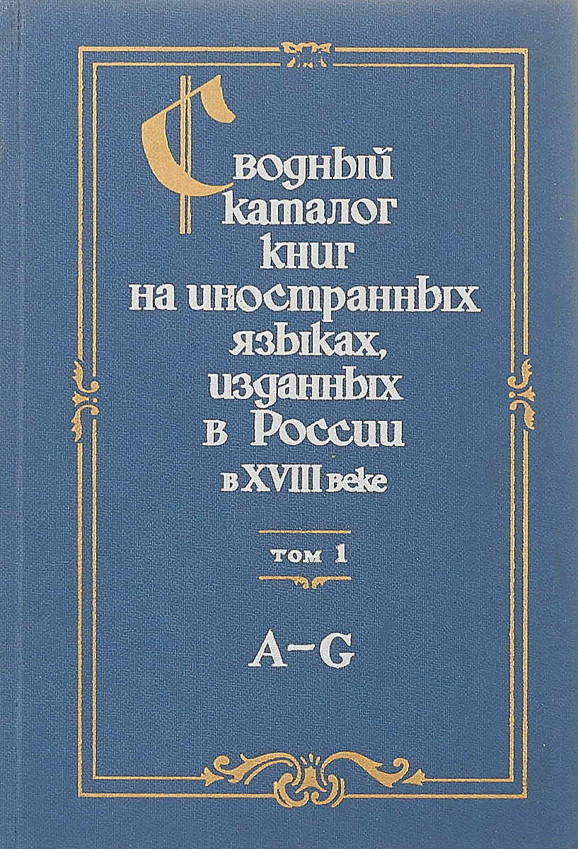 фото Сводный каталог книг на иностранных языках, изданных в России в 18 веке. В 3 томах. Том 1. А-G