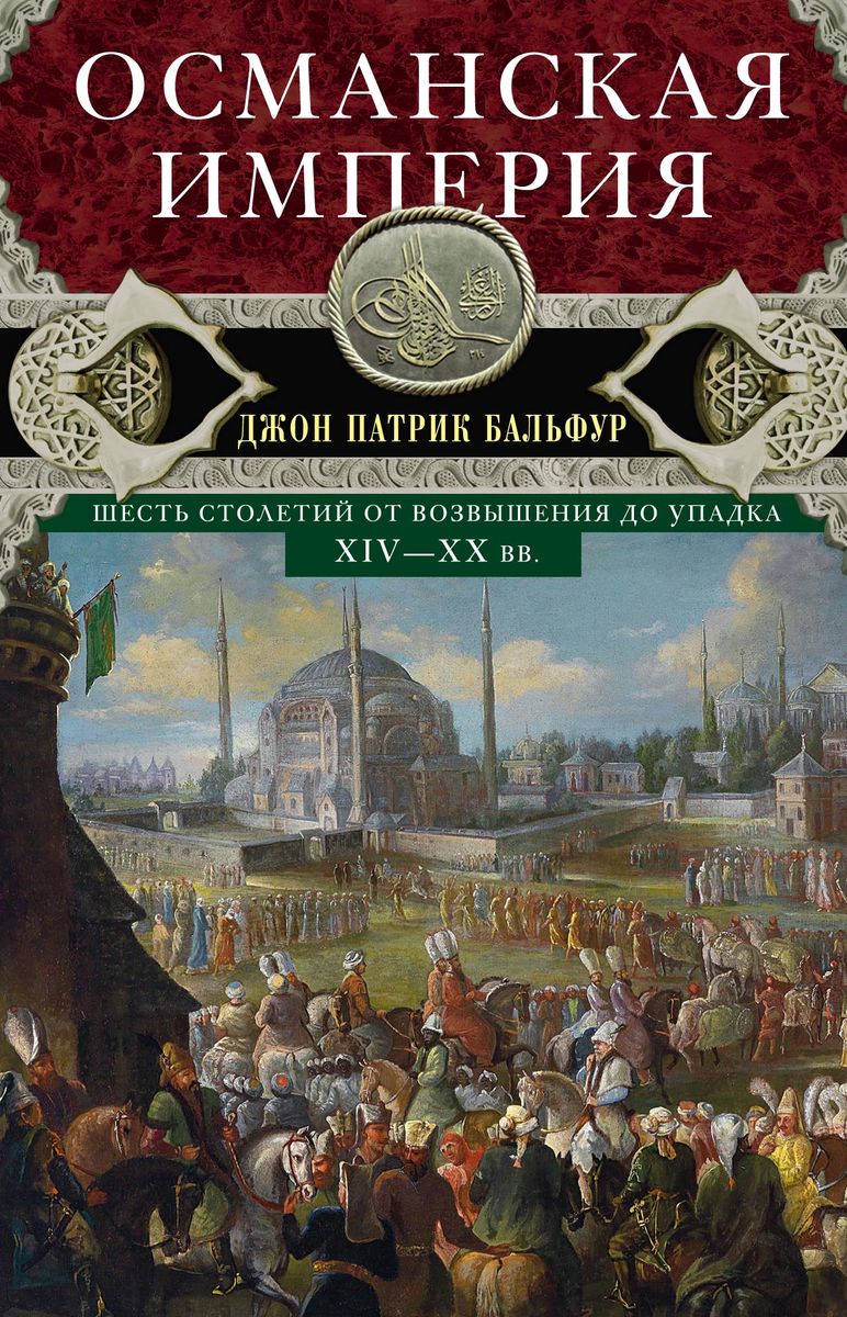 Османская империя. Шесть столетий от возвышения до упадка. XIV-XX вв.