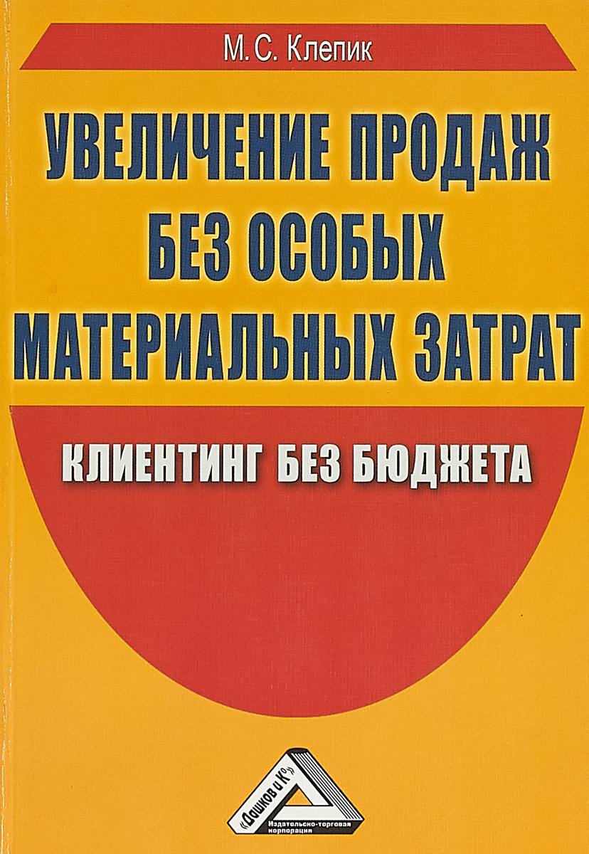 М. С. Клепик Увеличение продаж без особых материальных затрат. Клиентинг без бюджета М. С. Клепик Увеличение продаж без особых материальных затрат. Клиентинг без бюджета