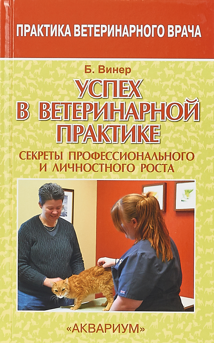 УСПЕХ В ВЕТЕРИНАРНОЙ ПРАКТИКЕ. СЕКРЕТЫ ПРОФЕССИОНАЛЬНОГО И ЛИЧНОСТНОГО РОСТА | Бредли Винер