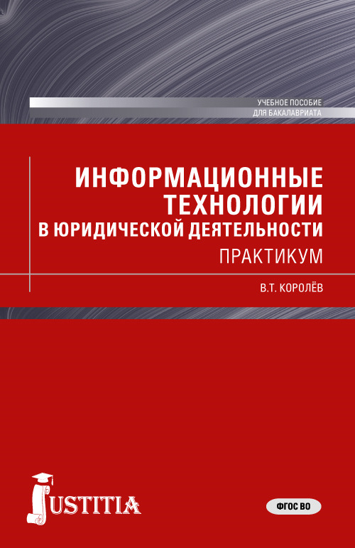 Информационные технологии в юридической деятельности (для бакалавров) | Королев Виктор Тимофеевич