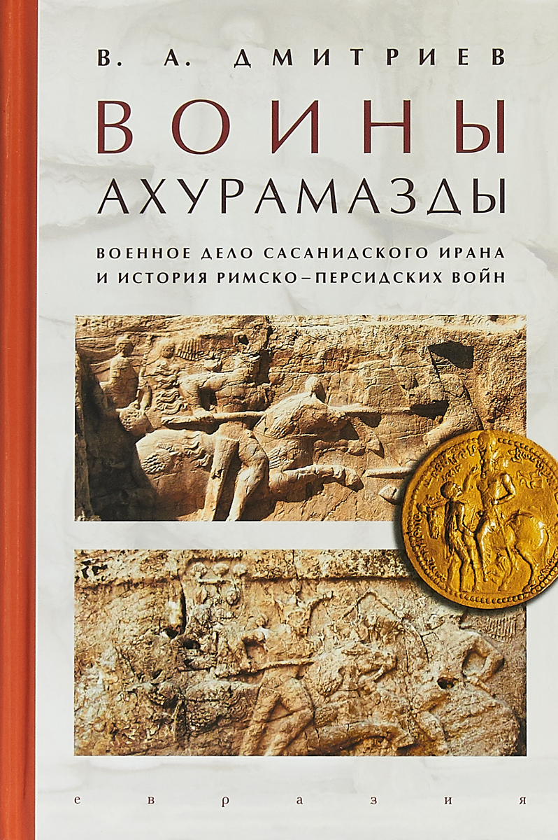 Воины Ахурамазды. Военное дело Сасанидского Ирана и история Римско-Персидских войн | Дмитриев Владимир Алексеевич