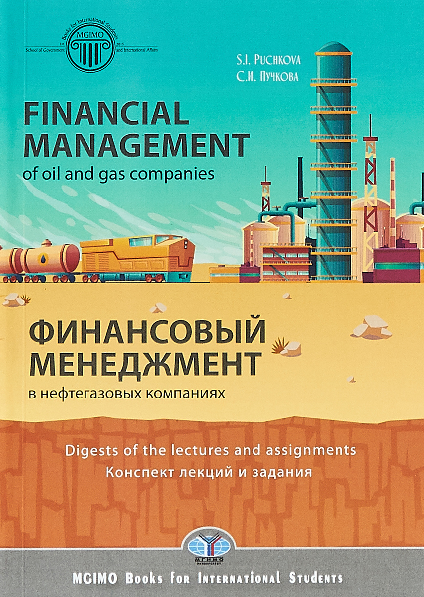С. И. Пучкова Financial management of oil and gas companies. Digests of the lectures and assignments / Финансовый менеджмент в нефтегазовых компаниях. Конспект лекций и задания С. И. Пучкова Financial management of oil and gas companies. Digests of the lectures and assignments / Финансовый менеджмент в нефтегазовых компаниях. Конспект лекций и задания