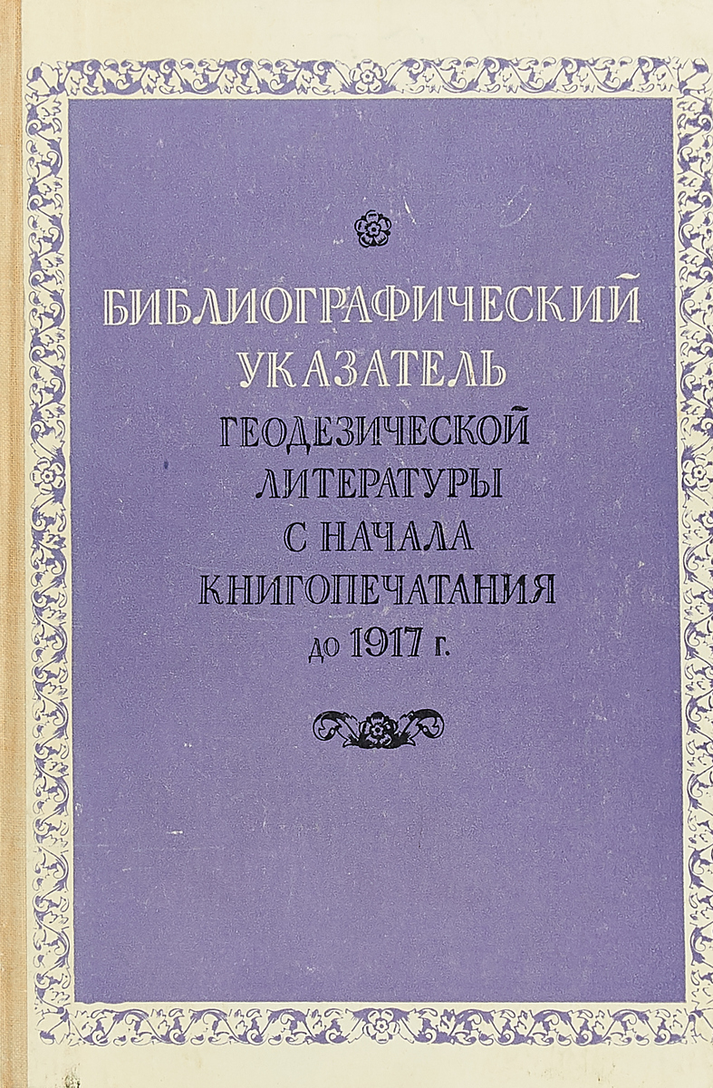 Библиографический указатель геодезической литературы с начала книгопечатания до 1917 г.