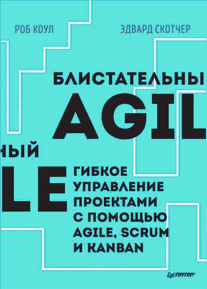 Роб Коул, Эдвард Скотчер Блистательный Agile. Гибкое управление проектами с помощью Agile, Scrum и Kanban Роб Коул, Эдвард Скотчер Блистательный Agile. Гибкое управление проектами с помощью Agile, Scrum и Kanban