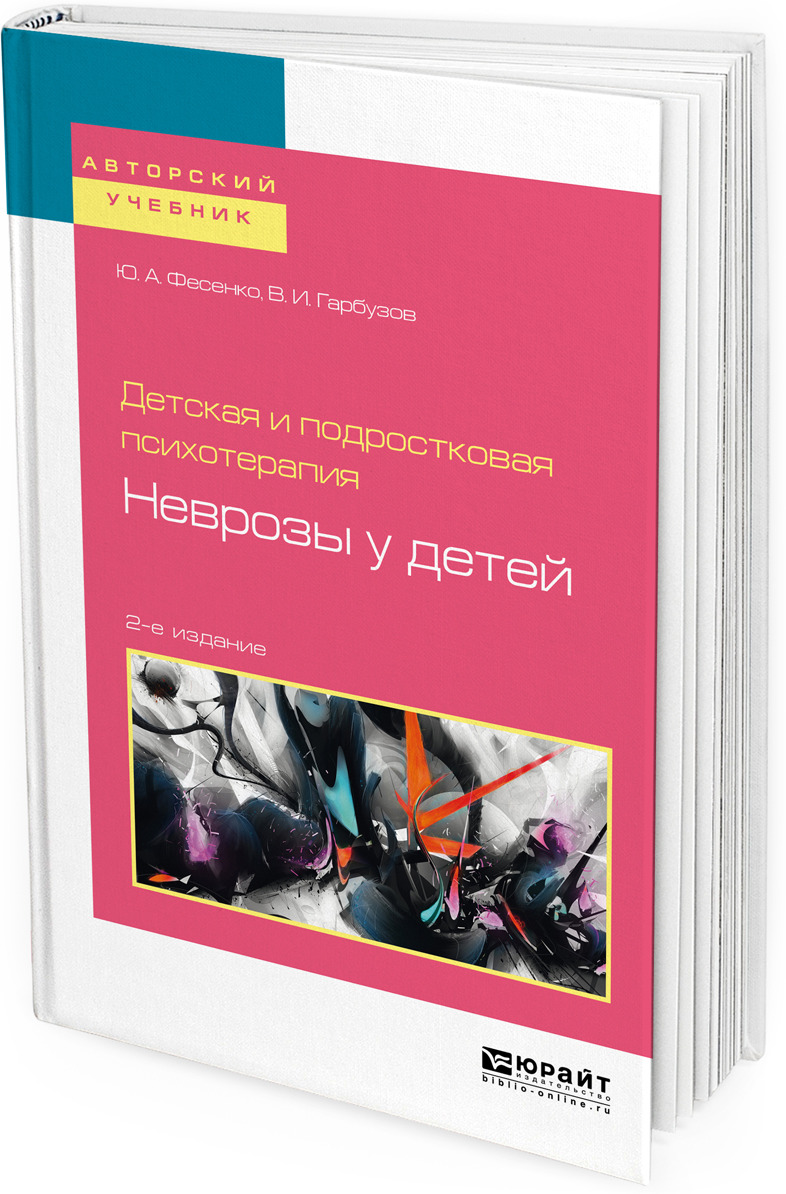 Ю. А. Фесенко, В. И. Гарбузов Детская и подростковая психотерапия. Неврозы у детей. Учебное пособие для бакалавриата и специалитета Ю. А. Фесенко, В. И. Гарбузов Детская и подростковая психотерапия. Неврозы у детей. Учебное пособие для бакалавриата и специалитета