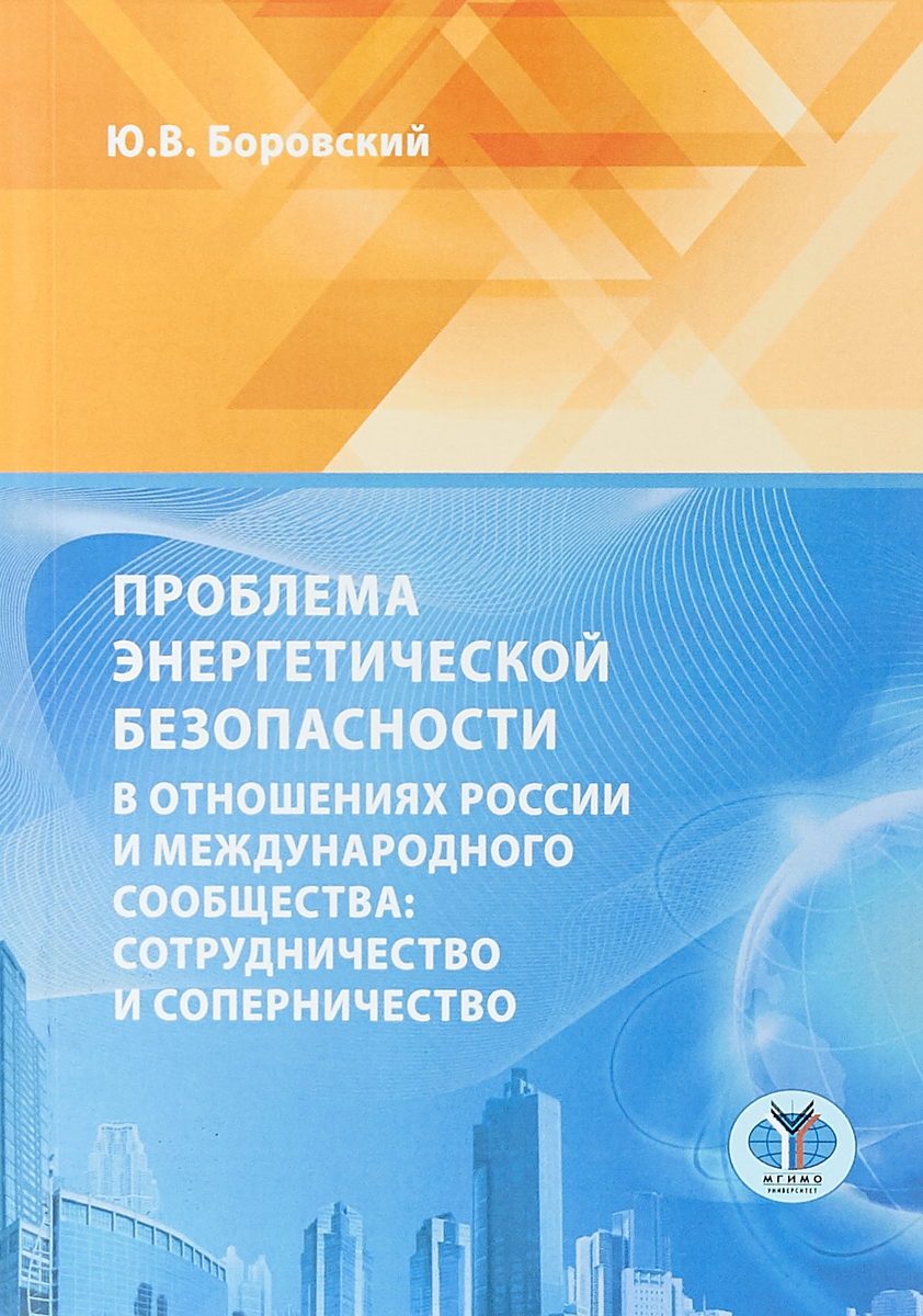 Безопасность в отношениях. Проблемы энергетической безопасности. Глобальная энергетическая безопасность. Боровский Юрий Викторович МГИМО.