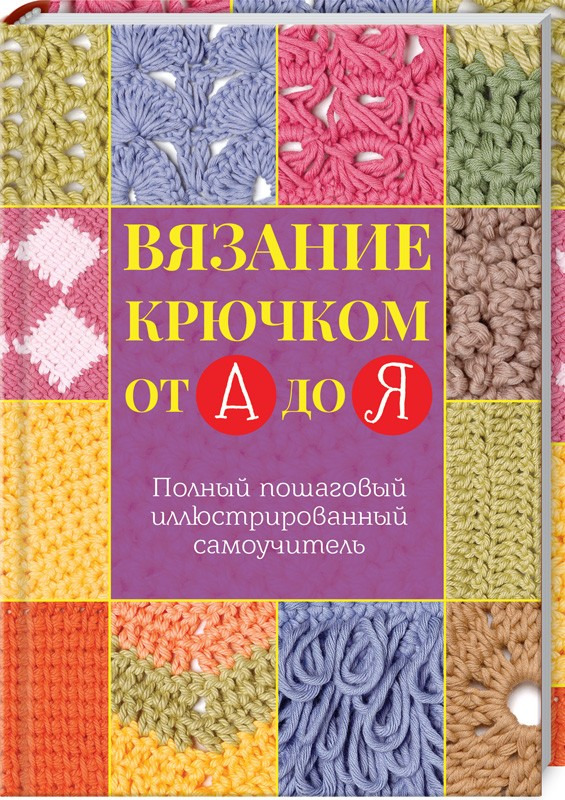 фото Вязание крючком от А до Я. Полный пошаговый иллюстрированный самоучитель