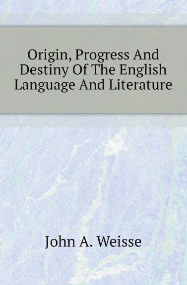 John A. Weisse Origin, Progress And Destiny Of The English Language And Literature