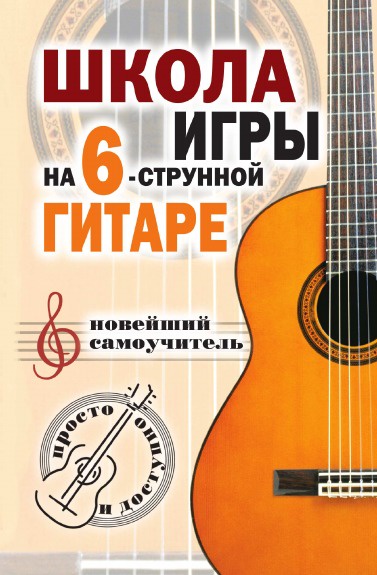 Н.Г. Шиндина Школа игры на шестиструнной гитаре: новейший самоучитель: Просто и доступно Н.Г. Шиндина Школа игры на шестиструнной гитаре: новейший самоучитель: Просто и доступно