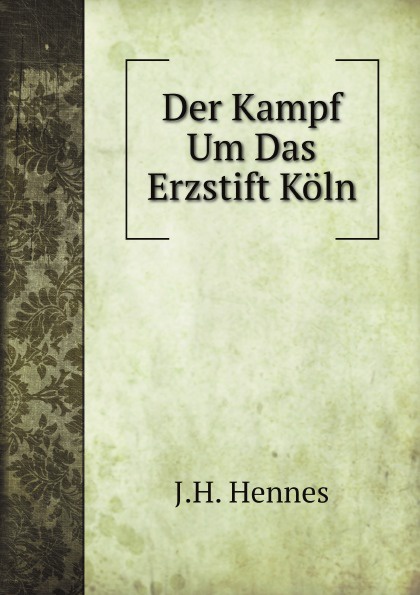 J.H. Hennes Der Kampf Um Das Erzstift Koln