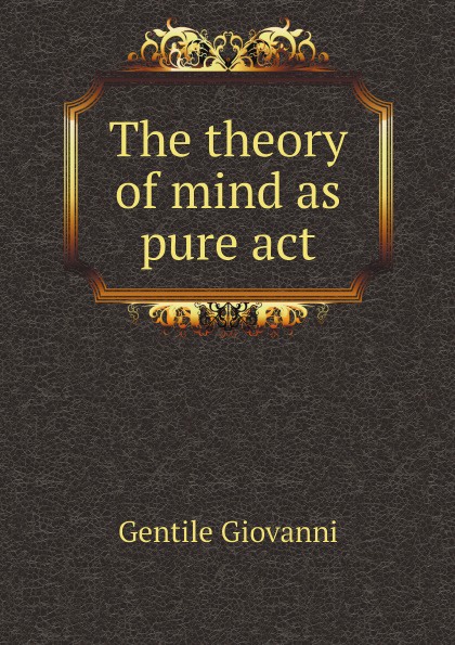 Gentile Giovanni The theory of mind as pure act