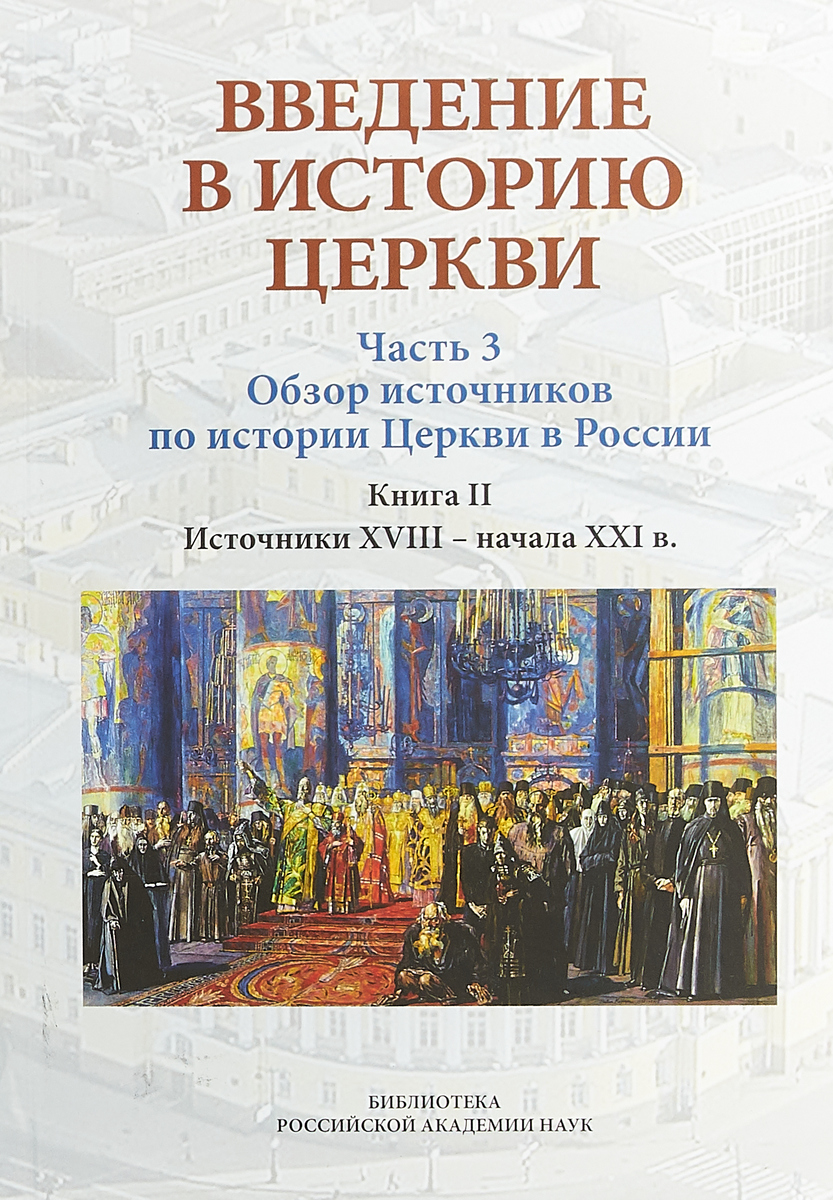 Введение в историю Церкви. Часть 3. Обзор источников по истории Церкви в России. В 2 книгах. Книга 2. Источники XVIII — начала XXI в