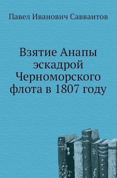 П. И. Савваитов Взятие Анапы эскадрой Черноморского флота в 1807 году