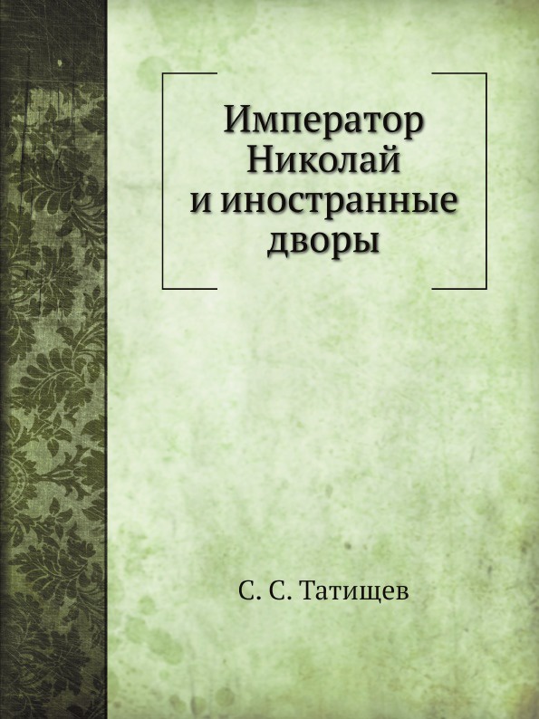 С. С. Татищев Император Николай и иностранные дворы