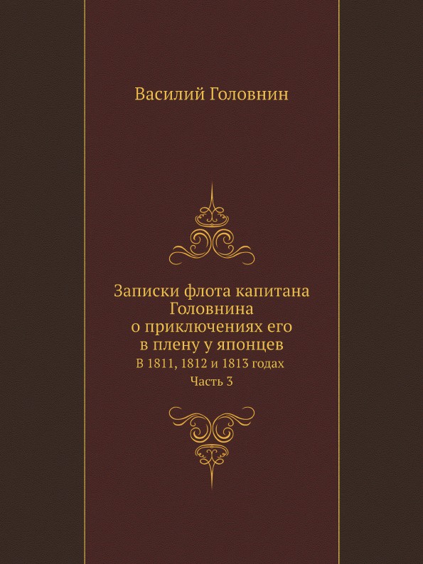 В. Головнин Записки флота капитана Головнина о приключениях его в плену у японцев В 1811, 1812 и 1813 годах. Часть 3 цена В. Головнин Записки флота капитана Головнина о приключениях его в плену у японцев В 1811, 1812 и 1813 годах. Часть 3 цены онлайн