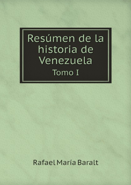 Rafael María Baralt Resumen de la historia de Venezuela. Tomo I