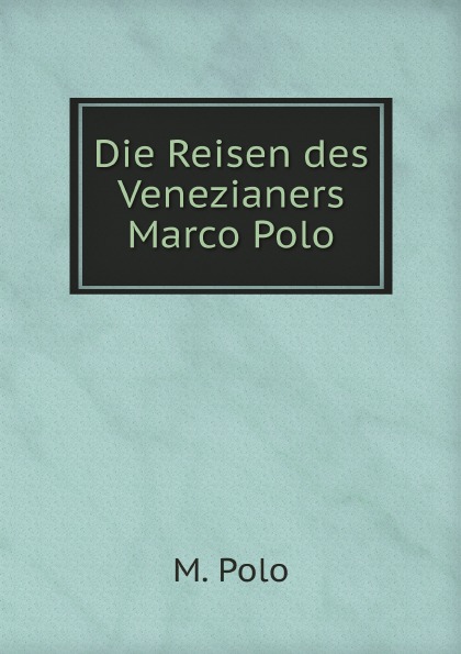 M. Polo Die Reisen des Venezianers Marco Polo