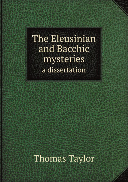 Thomas Taylor The Eleusinian and Bacchic mysteries. a dissertation