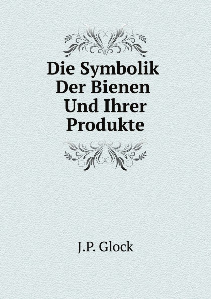 J.P. Glock Die Symbolik Der Bienen Und Ihrer Produkte