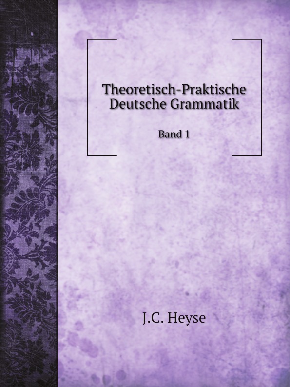 J.C. Heyse Theoretisch-Praktische Deutsche Grammatik. Band 1