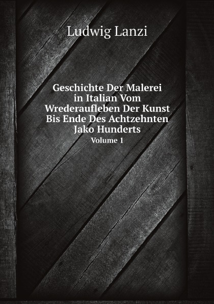 Ludwig Lanzi Geschichte Der Malerei in Italian Vom Wrederaufleben Der Kunst Bis Ende Des Achtzehnten Jako Hunderts. Volume 1