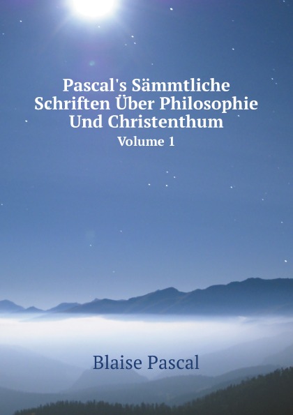 Pascal.s Sammtliche Schriften Uber Philosophie Und Christenthum. Volume 1